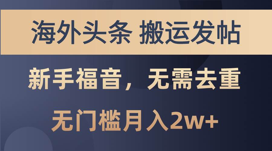 海外头条搬运发帖，新手福音，甚至无需去重，无门槛月入2w+|琦哥资源