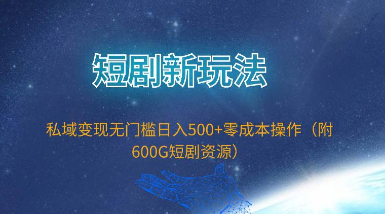 短剧新玩法，私域变现无门槛日入500+零成本操作（附600G短剧资源）|琦哥资源