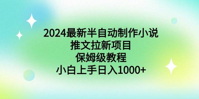 2024最新半自动制作小说推文拉新项目，保姆级教程，小白上手日入1000+|琦哥资源