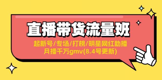 直播带货流量班：起新号/专场/打榜/明星网红助播/月播千万gmv(8.4号更新)|琦哥资源