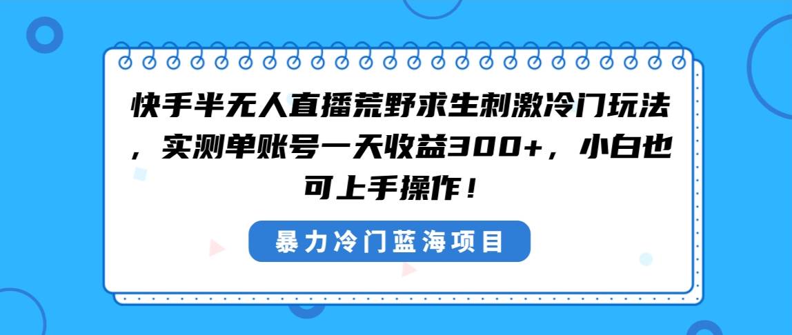 快手半无人直播荒野求生刺激冷门玩法，实测单账号一天收益300+，小白也…|琦哥资源