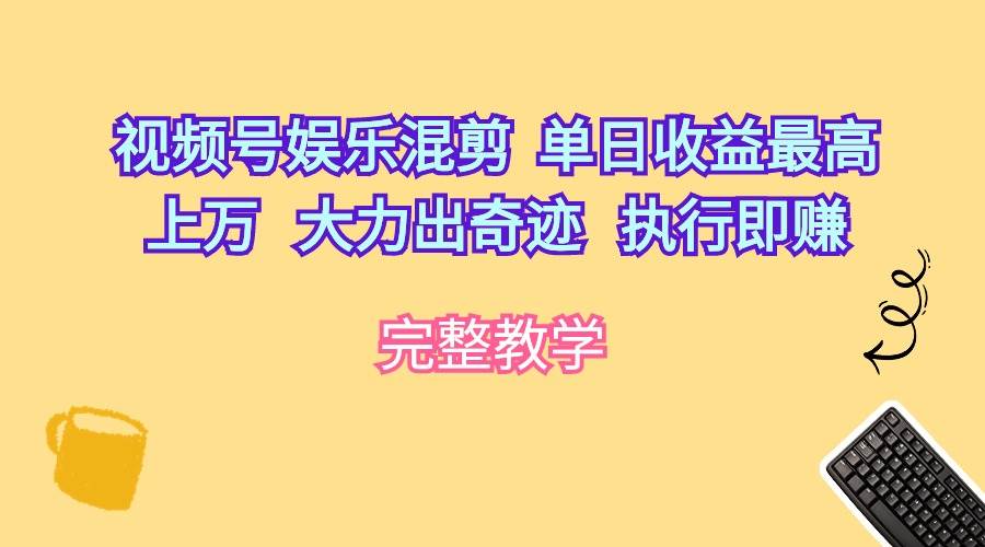 视频号娱乐混剪  单日收益最高上万   大力出奇迹   执行即赚|琦哥资源
