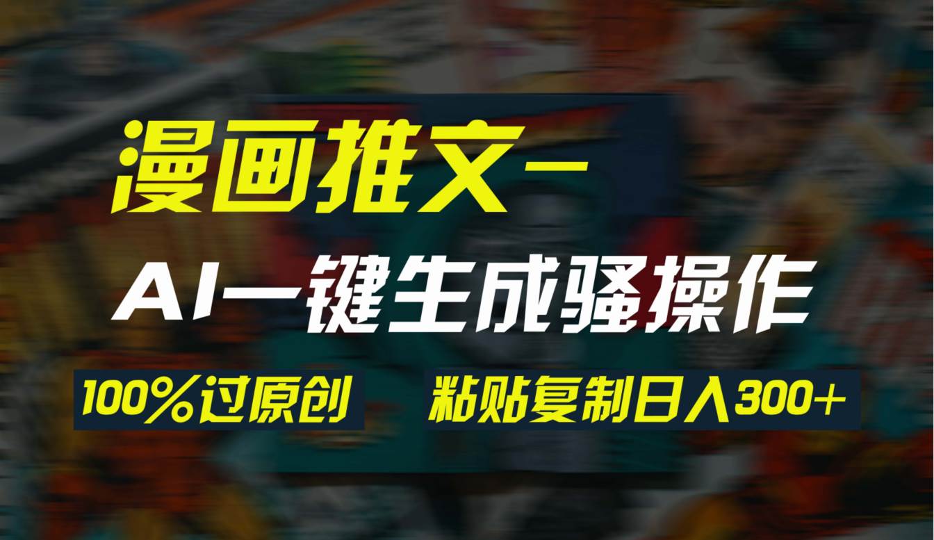 AI一键生成漫画爆款视频，3分钟1条双重去重100%过原创，粘贴复制日入300+|琦哥资源
