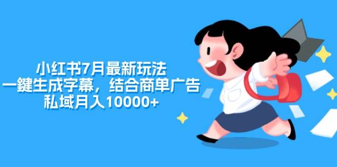 小红书7月最新玩法，一鍵生成字幕，结合商单广告，私域月入10000+|琦哥资源
