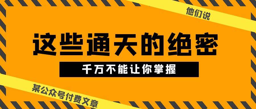 某公众号付费文章《他们说 “ 这些通天的绝密，千万不能让你掌握! ”》|琦哥资源