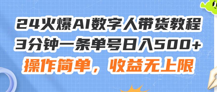 24火爆AI数字人带货教程，3分钟一条单号日入500+，操作简单，收益无上限|琦哥资源
