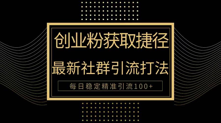 创业粉捷径！最新被动引流方法大揭秘，实现每日100+精准引流|琦哥资源