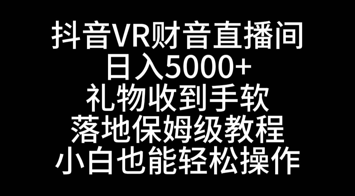 抖音VR财神直播间，日入5000+，礼物收到手软，落地式保姆级教程，小白也…|琦哥资源