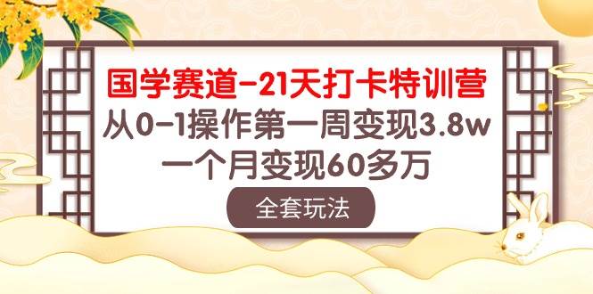 国学 赛道-21天打卡特训营：从0-1操作第一周变现3.8w，一个月变现60多万|琦哥资源