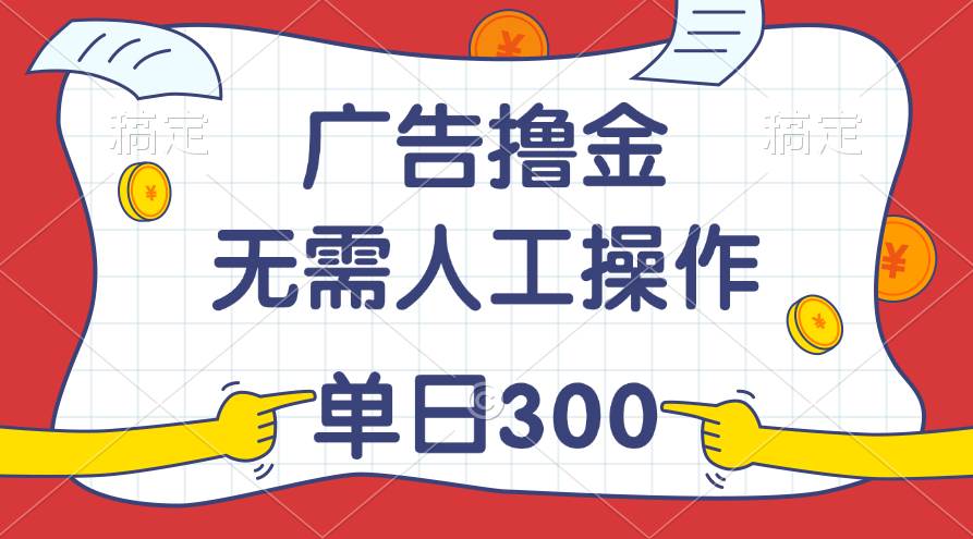 最新教程！广告撸金，无需人工操作，单日收入300+|琦哥资源