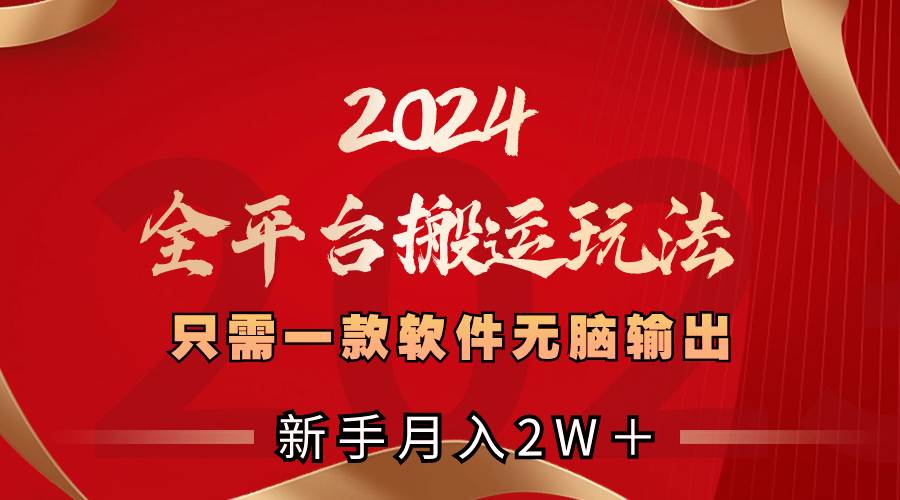 2024全平台搬运玩法，只需一款软件，无脑输出，新手也能月入2W＋|琦哥资源