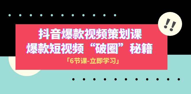 2023抖音爆款视频-策划课，爆款短视频“破 圈”秘籍（6节课）|琦哥资源