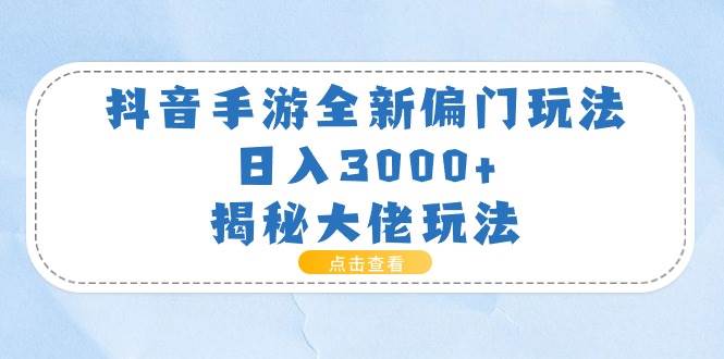 抖音手游全新偏门玩法，日入3000+，揭秘大佬玩法|琦哥资源