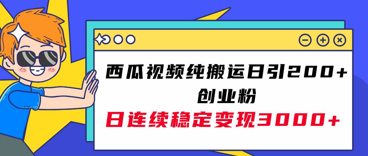西瓜视频纯搬运日引200+创业粉，日连续变现3000+实操教程！|琦哥资源