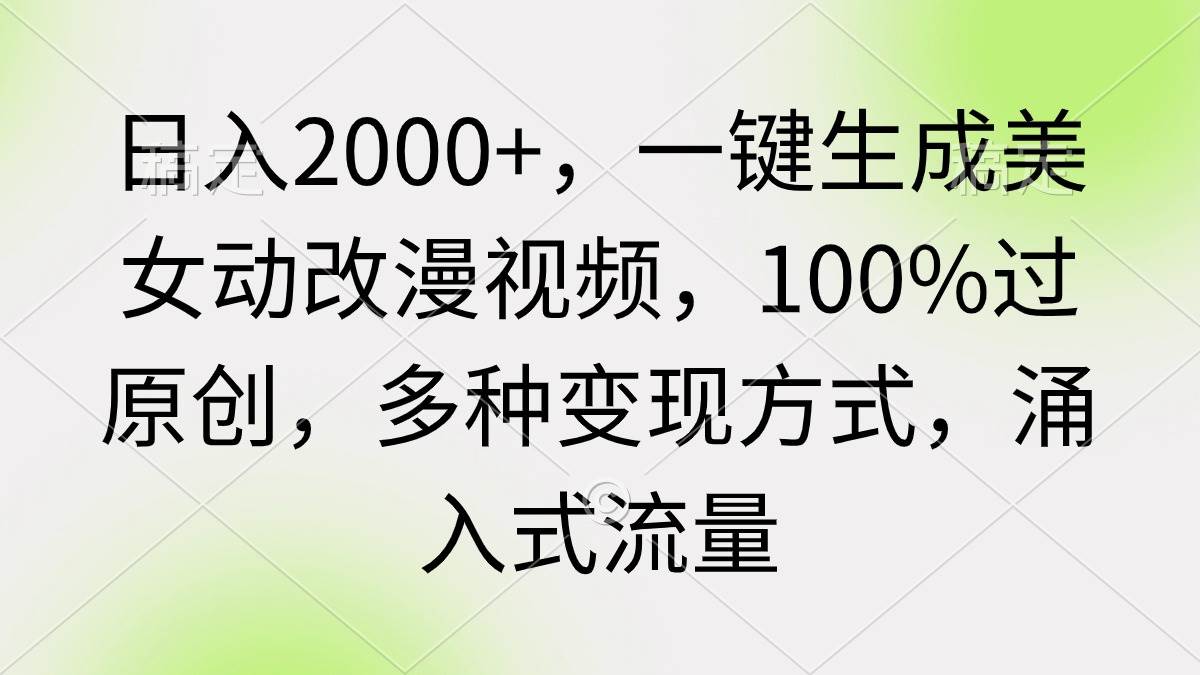日入2000+，一键生成美女动改漫视频，100%过原创，多种变现方式 涌入式流量|琦哥资源