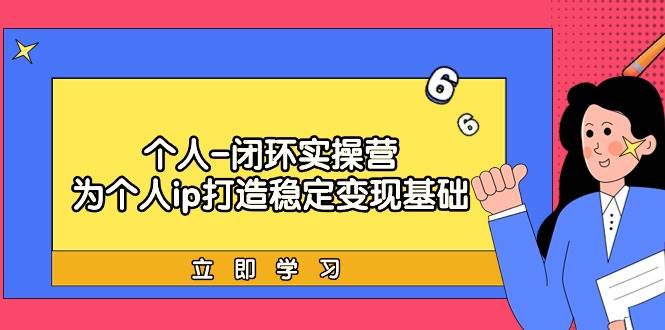 个人-闭环实操营：为个人ip打造稳定变现基础，从价值定位/爆款打造/产品…|琦哥资源