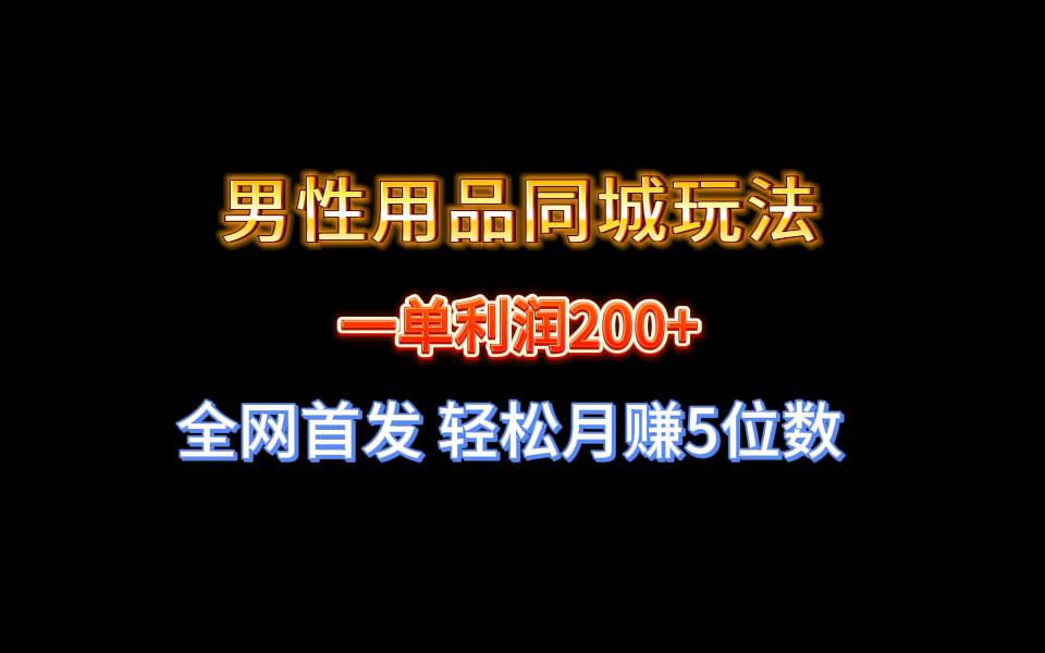 全网首发 一单利润200+ 男性用品同城玩法 轻松月赚5位数|琦哥资源