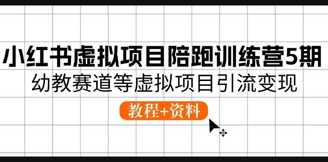 小红书虚拟项目陪跑训练营5期，幼教赛道等虚拟项目引流变现 (教程+资料)|琦哥资源