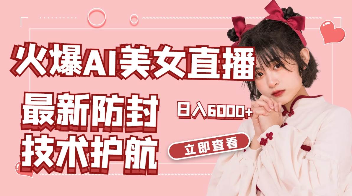 火爆AI美女舞蹈直播，最新防封技术保驾护航，礼物收到手软，日入6000+|琦哥资源