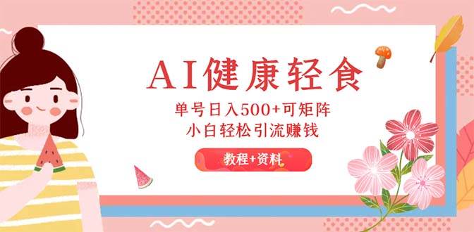 AI健康轻食，单号日入500+可矩阵，小白轻松引流赚钱（教程+食谱）|琦哥资源