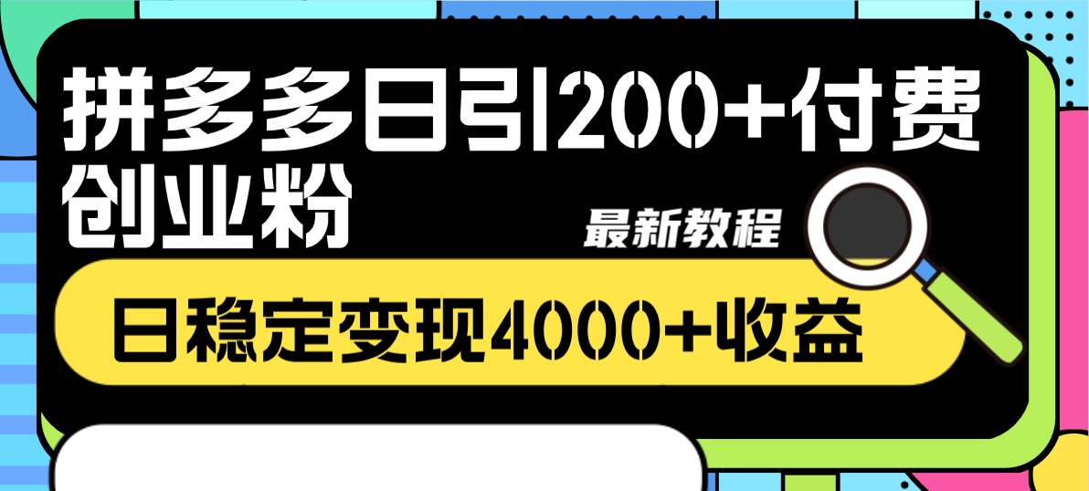 拼多多日引200+付费创业粉，日稳定变现4000+收益最新教程|琦哥资源