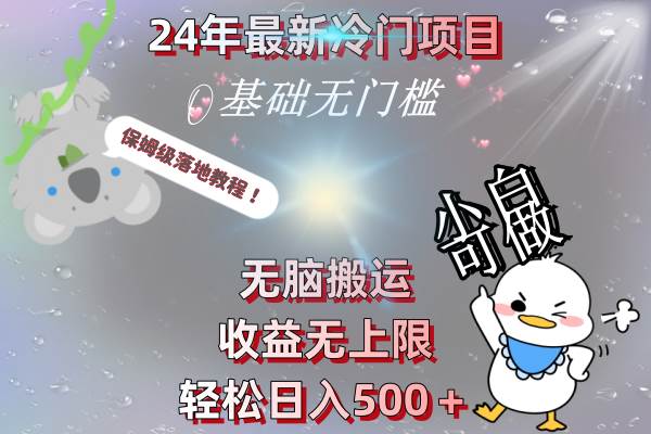 24年最新冷门项目，无脑搬运，收益无上限，轻松日入500＋，保姆级落地教程|琦哥资源
