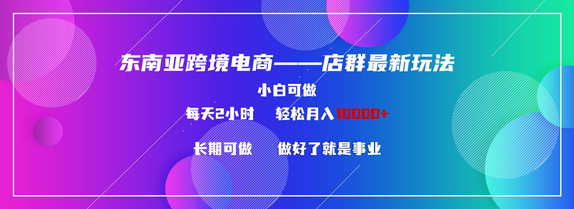 东南亚跨境电商店群新玩法2—小白每天两小时 轻松10000+|琦哥资源