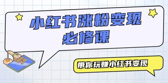 小红书涨粉变现必修课，带你玩赚小红书变现（9节课）|琦哥资源