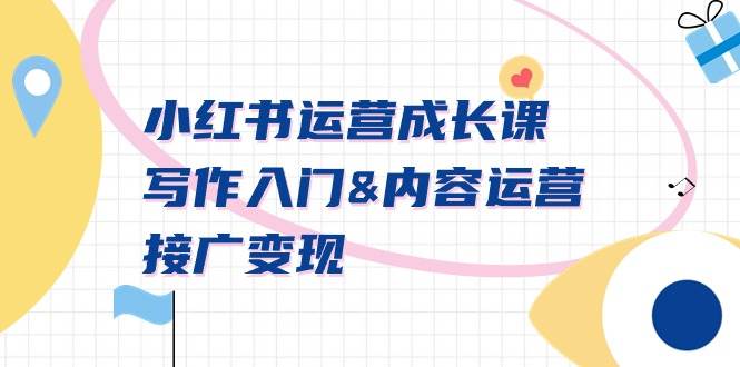小红书运营成长课，写作入门内容运营接广变现【文档课】|琦哥资源