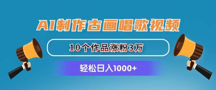 AI制作古画唱歌视频，10个作品涨粉3万，日入1000+|琦哥资源