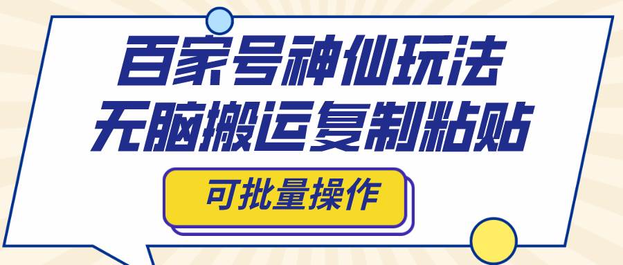 百家号神仙玩法，无脑搬运复制粘贴，可批量操作|琦哥资源