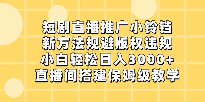 短剧直播推广小铃铛，新方法规避版权违规，小白轻松日入3000+，直播间搭…|琦哥资源