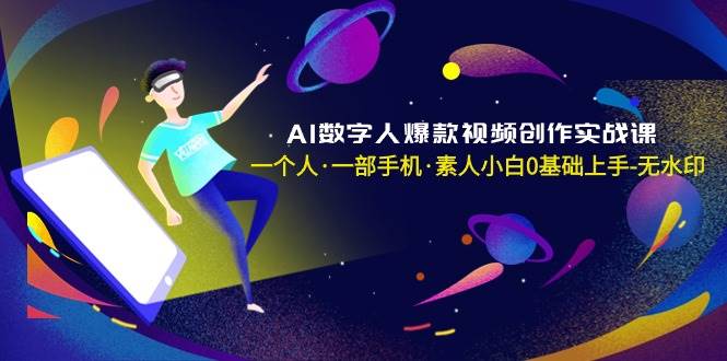 AI数字人爆款视频创作实战课，一个人·一部手机·素人小白0基础上手-无水印|琦哥资源