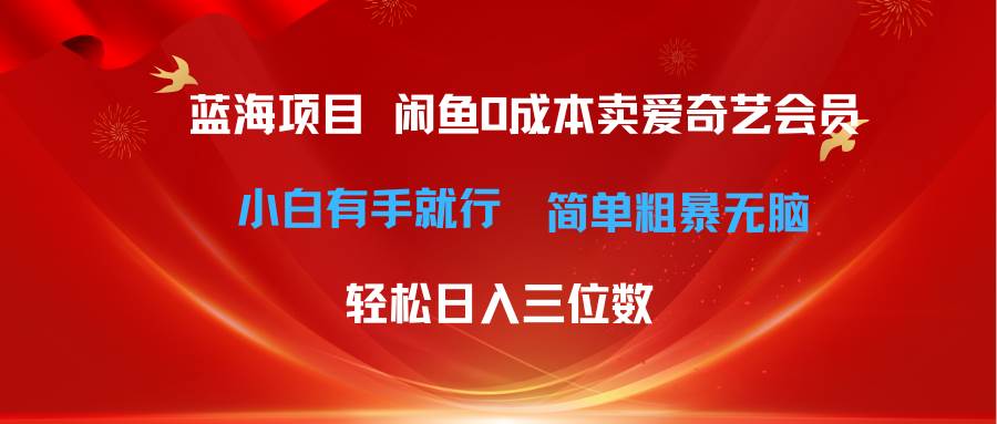 最新蓝海项目咸鱼零成本卖爱奇艺会员小白有手就行 无脑操作轻松日入三位数|琦哥资源