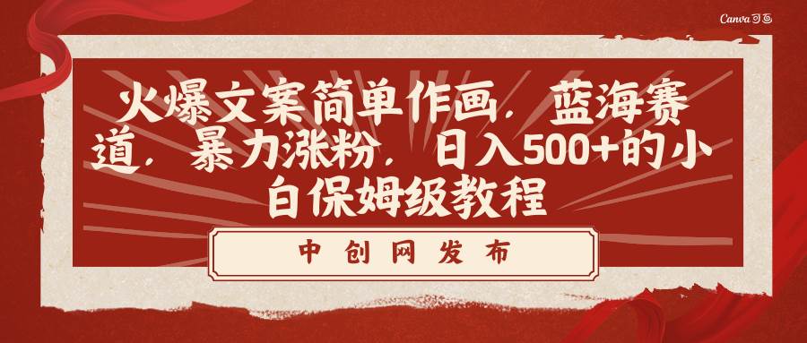 火爆文案简单作画，蓝海赛道，暴力涨粉，日入500+的小白保姆级教程|琦哥资源