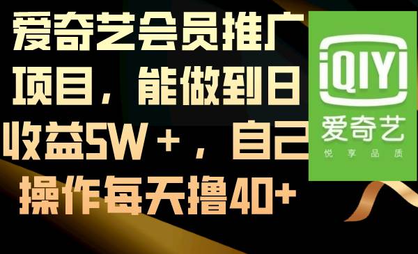 爱奇艺会员推广项目，能做到日收益5W＋，自己操作每天撸40+|琦哥资源