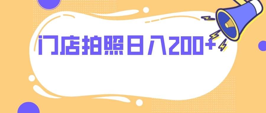 门店拍照 无任何门槛 日入200+|琦哥资源