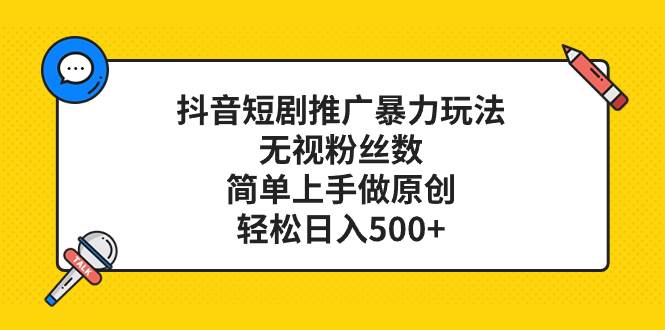 抖音短剧推广暴力玩法，无视粉丝数，简单上手做原创，轻松日入500+|琦哥资源