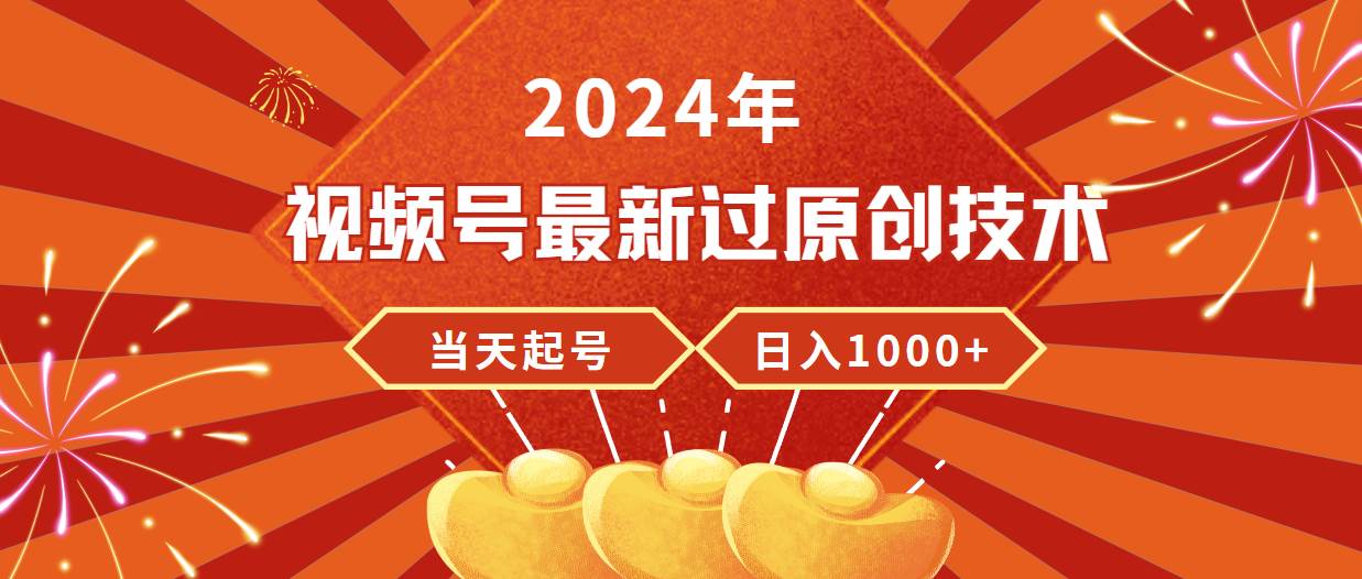 2024年视频号最新过原创技术，当天起号，收入稳定，日入1000+|琦哥资源