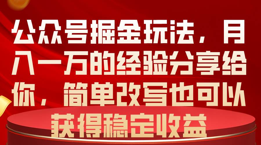公众号掘金玩法，月入一万的经验分享给你，简单改写也可以获得稳定收益|琦哥资源
