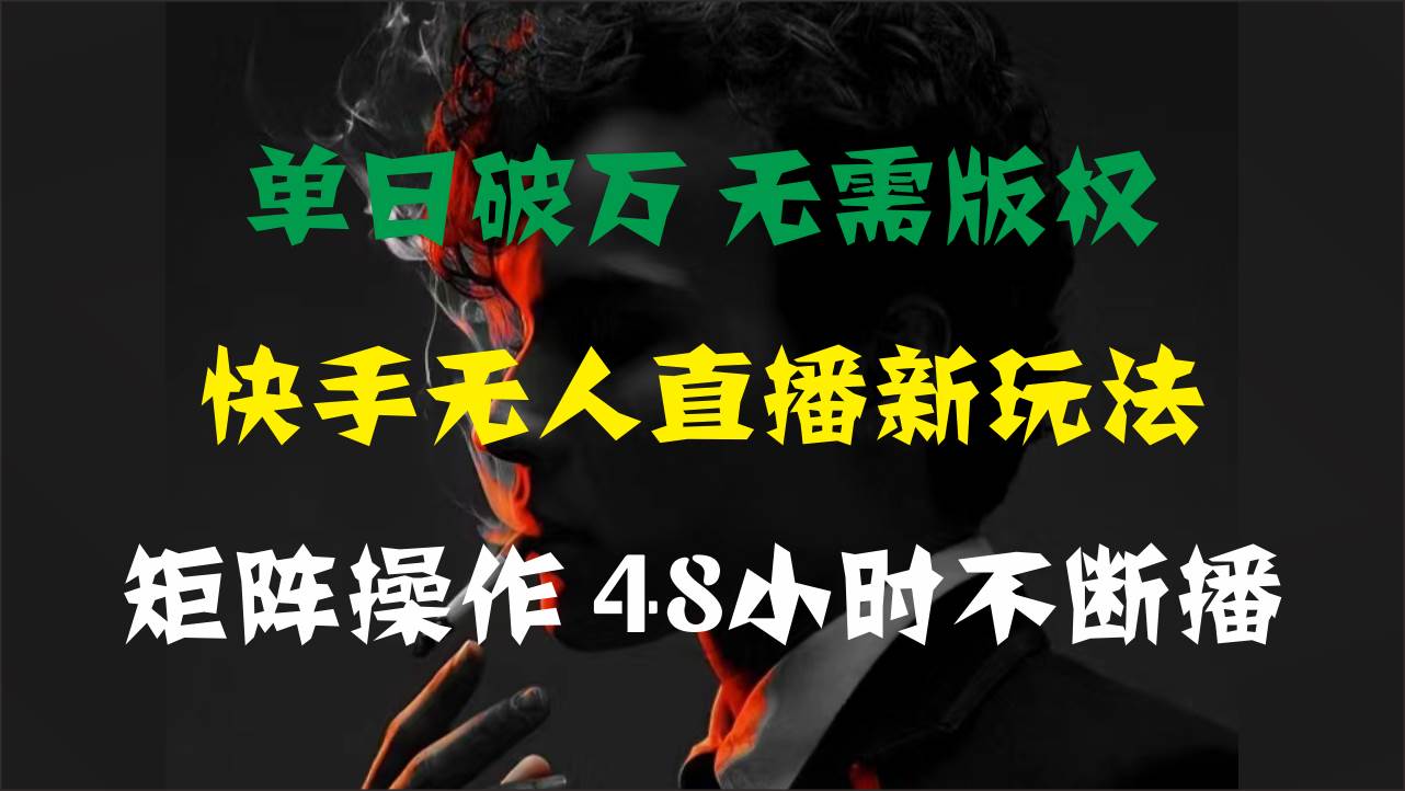 单日破万，快手无人直播新玩法，无需版权，支持矩阵操作，48小时不断播|琦哥资源