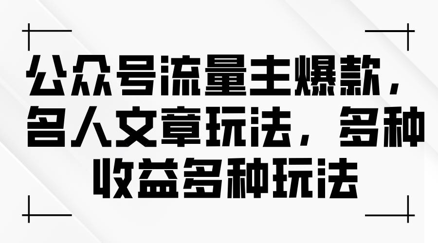 公众号流量主爆款，名人文章玩法，多种收益多种玩法|琦哥资源