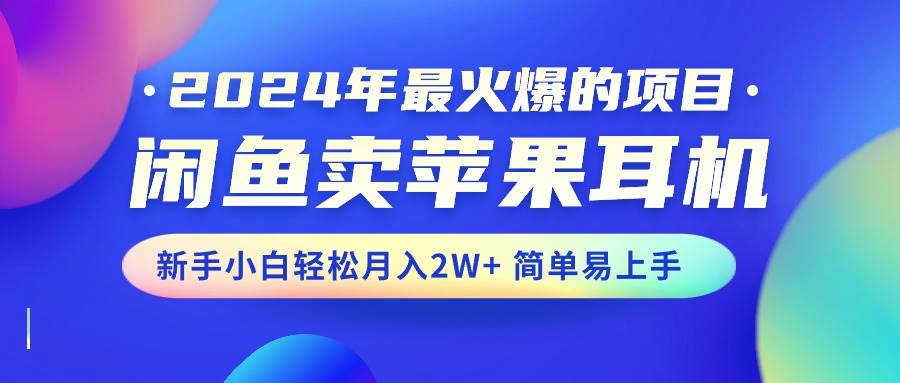 2024年最火爆的项目，闲鱼卖苹果耳机，新手小白轻松月入2W+简单易上手|琦哥资源