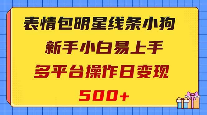 表情包明星线条小狗变现项目，小白易上手多平台操作日变现500+|琦哥资源