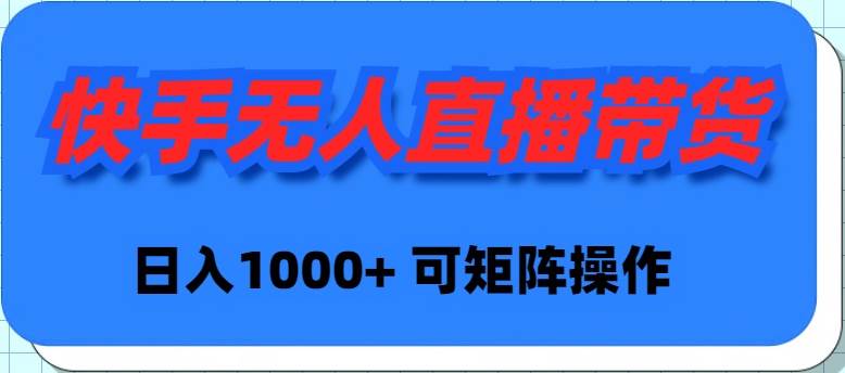 快手无人直播带货，新手日入1000+ 可矩阵操作|琦哥资源