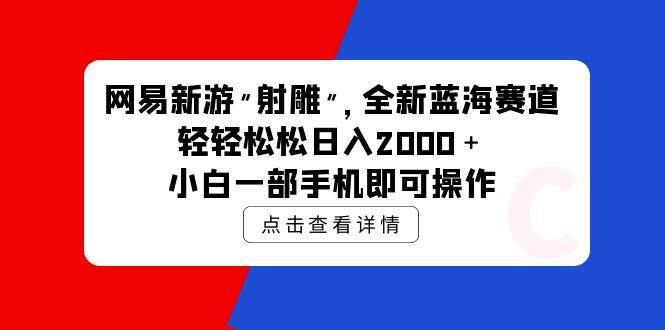 网易新游 射雕 全新蓝海赛道，轻松日入2000＋小白一部手机即可操作|琦哥资源