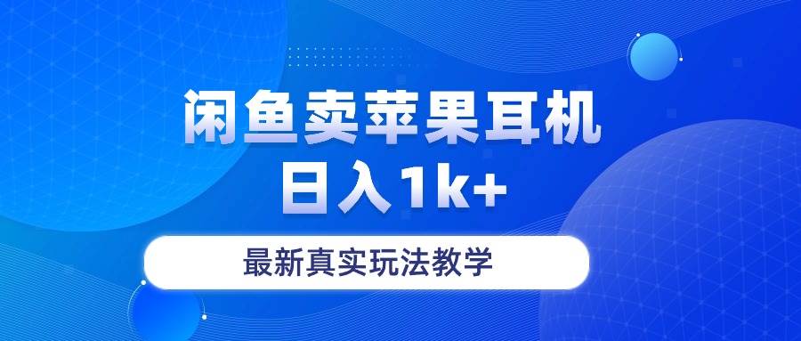 闲鱼卖菲果耳机，日入1k+，最新真实玩法教学|琦哥资源