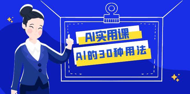 AI·实用课：Al的·30种用法，工作效率提升数倍（31节课）|琦哥资源