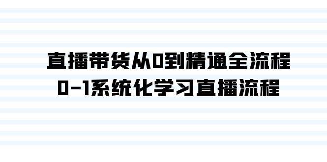 直播带货从0到精通全流程，0-1系统化学习直播流程（35节课）|琦哥资源