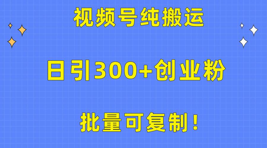 批量可复制！视频号纯搬运日引300+创业粉教程！|琦哥资源